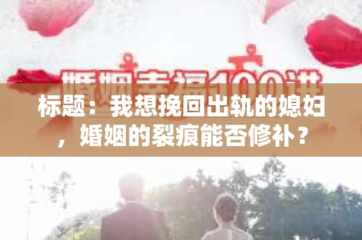 标题：我想挽回出轨的媳妇，婚姻的裂痕能否修补？