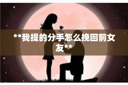 **我提的分手怎么挽回前女友**