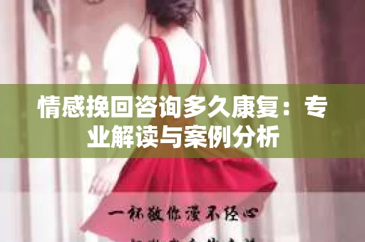 情感挽回咨询多久康复：专业解读与案例分析