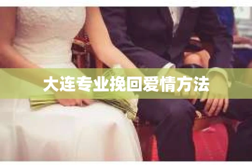 大连专业挽回爱情方法