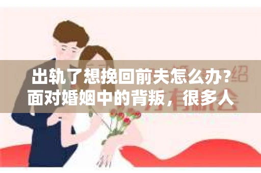 出轨了想挽回前夫怎么办？面对婚姻中的背叛，很多人都会感到痛苦和无助。但生活总是充满了转机，如果你真心想要挽回前夫，那么以下这些方法或许能给你一些启示。