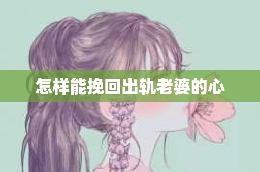怎样能挽回出轨老婆的心
