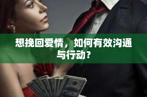 想挽回爱情，如何有效沟通与行动？