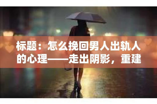 标题：怎么挽回男人出轨人的心理——走出阴影，重建信任