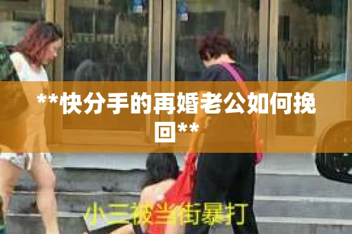 **快分手的再婚老公如何挽回**