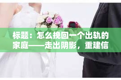 标题：怎么挽回一个出轨的家庭——走出阴影，重建信任之路