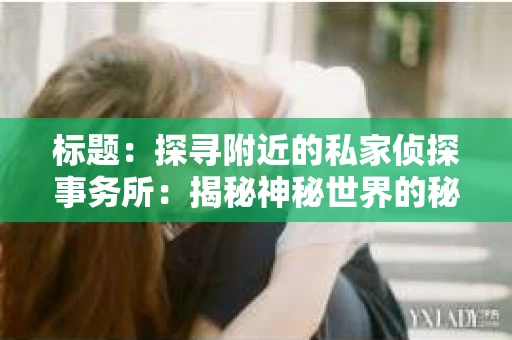 标题：探寻附近的私家侦探事务所：揭秘神秘世界的秘密通道