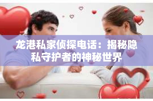 龙港私家侦探电话：揭秘隐私守护者的神秘世界