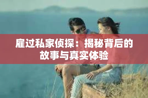 雇过私家侦探：揭秘背后的故事与真实体验