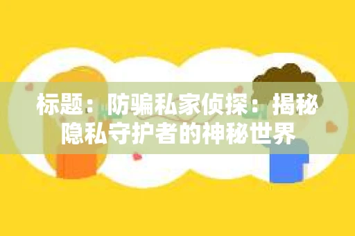 标题：防骗私家侦探：揭秘隐私守护者的神秘世界