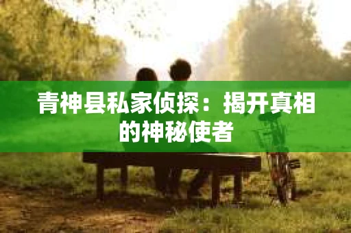 青神县私家侦探：揭开真相的神秘使者