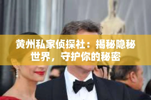黄州私家侦探社：揭秘隐秘世界，守护你的秘密