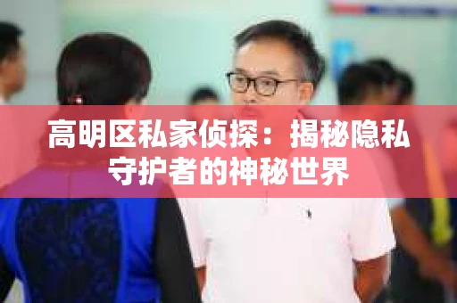 高明区私家侦探：揭秘隐私守护者的神秘世界