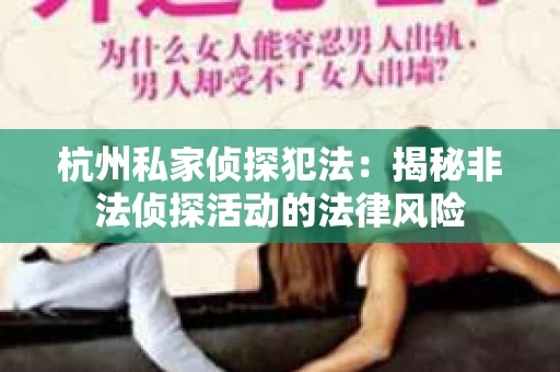 杭州私家侦探犯法：揭秘非法侦探活动的法律风险