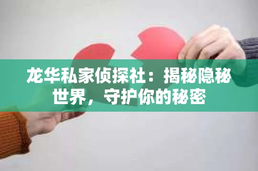 龙华私家侦探社：揭秘隐秘世界，守护你的秘密