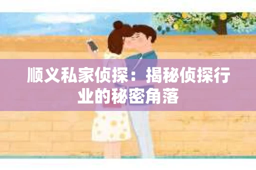 顺义私家侦探：揭秘侦探行业的秘密角落