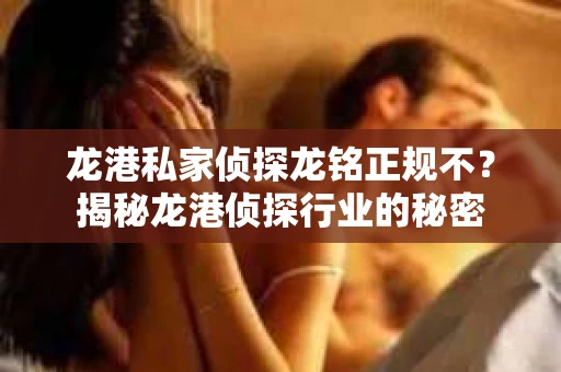 龙港私家侦探龙铭正规不？揭秘龙港侦探行业的秘密