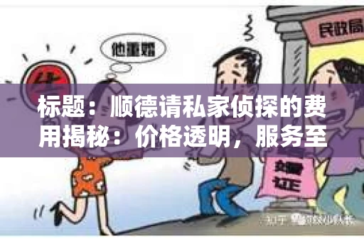 标题：顺德请私家侦探的费用揭秘：价格透明，服务至上