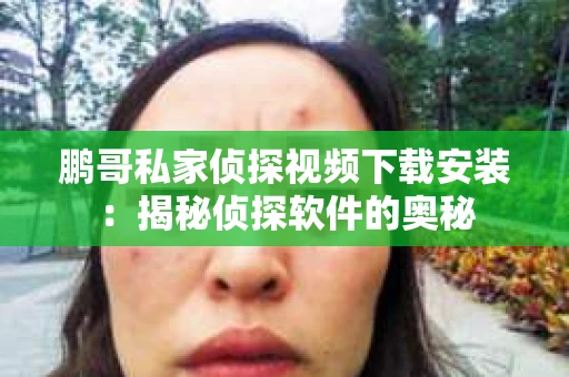 鹏哥私家侦探视频下载安装：揭秘侦探软件的奥秘