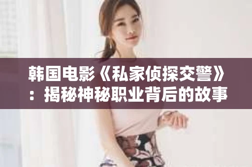 韩国电影《私家侦探交警》：揭秘神秘职业背后的故事