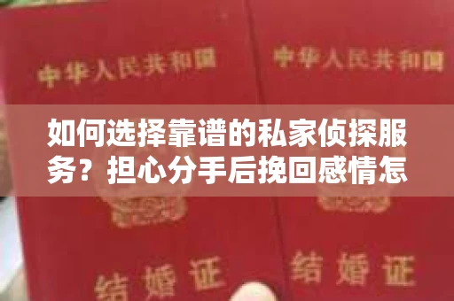 如何选择靠谱的私家侦探服务？担心分手后挽回感情怎么办？