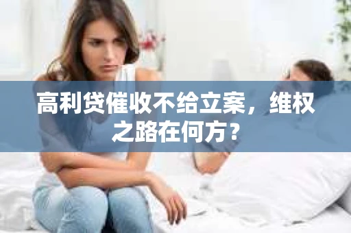 高利贷催收不给立案，维权之路在何方？