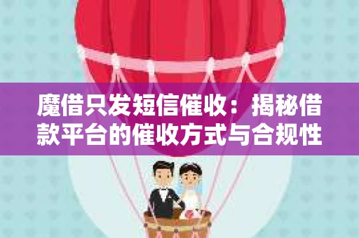 魔借只发短信催收：揭秘借款平台的催收方式与合规性