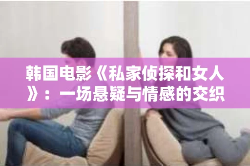 韩国电影《私家侦探和女人》：一场悬疑与情感的交织之旅