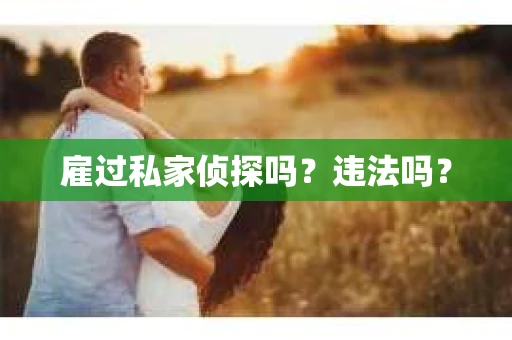 雇过私家侦探吗？违法吗？