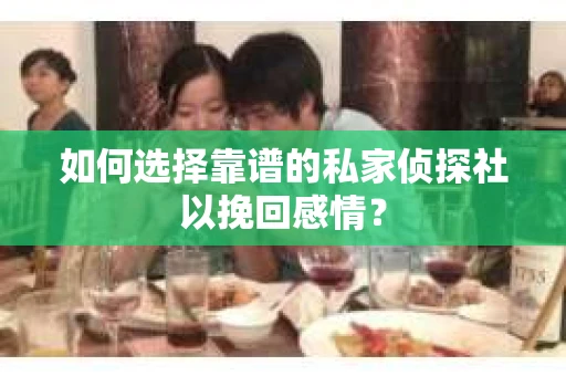 如何选择靠谱的私家侦探社以挽回感情? 如何选择靠谱的私家侦探社以挽回感情?