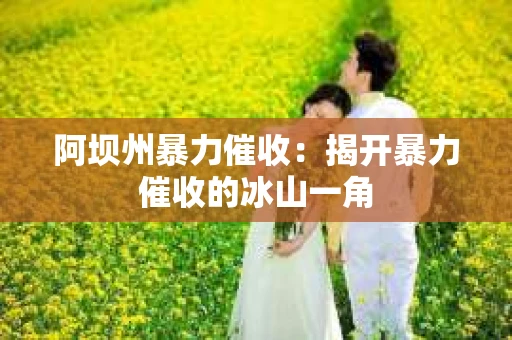 阿坝州暴力催收：揭开暴力催收的冰山一角