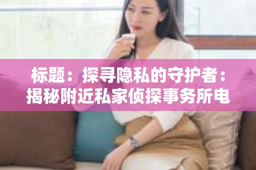 标题：探寻隐私的守护者：揭秘附近私家侦探事务所电话