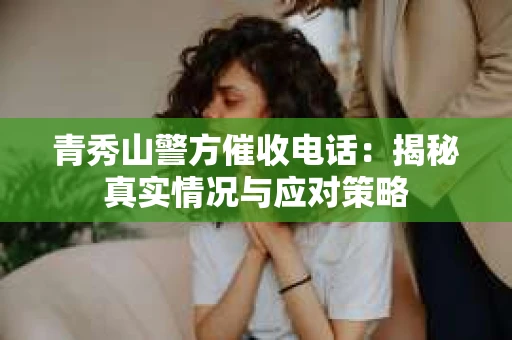 青秀山警方催收电话：揭秘真实情况与应对策略