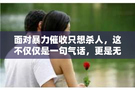 面对暴力催收只想杀人，这不仅仅是一句气话，更是无数借款人内心深处的恐惧。在这个看似光鲜亮丽的现代社会，暴力催收现象却如同毒瘤般蔓延，让人防不胜防。今天，我们就来聊聊这个沉重的话题，揭开暴力催收的冰山一角。