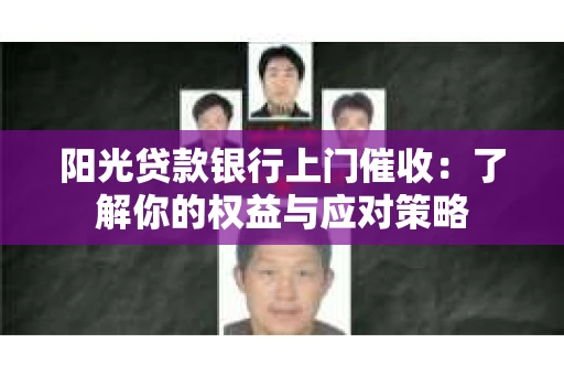 阳光贷款银行上门催收：了解你的权益与应对策略