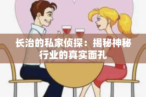 长治的私家侦探：揭秘神秘行业的真实面孔