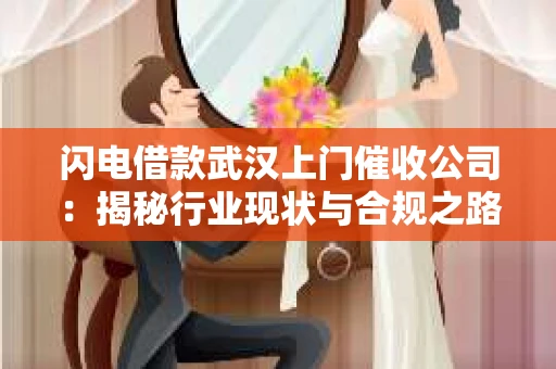 闪电借款武汉上门催收公司：揭秘行业现状与合规之路