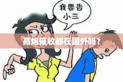 高炮催收都在国外吗？