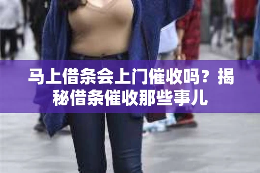 马上借条会上门催收吗？揭秘借条催收那些事儿