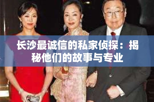 长沙最诚信的私家侦探：揭秘他们的故事与专业