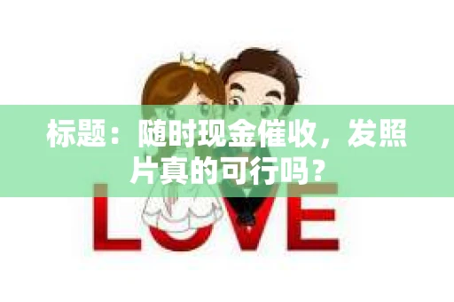 标题：随时现金催收，发照片真的可行吗？