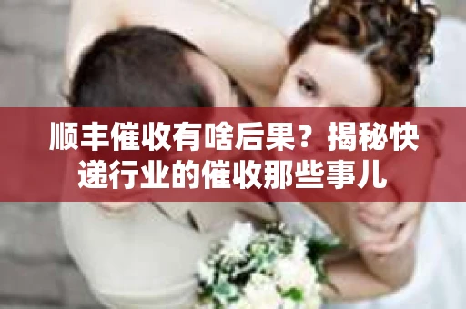 顺丰催收有啥后果？揭秘快递行业的催收那些事儿
