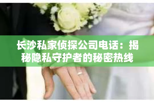 长沙私家侦探公司电话：揭秘隐私守护者的秘密热线