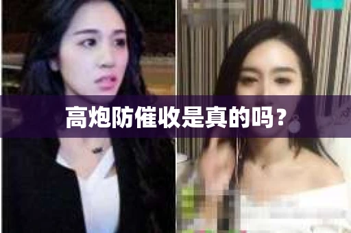 高炮防催收是真的吗? 高炮防催收是真的吗?