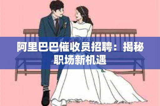 阿里巴巴催收员招聘：揭秘职场新机遇
