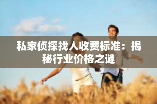 私家侦探找人收费标准：揭秘行业价格之谜