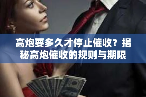 高炮要多久才停止催收？揭秘高炮催收的规则与期限