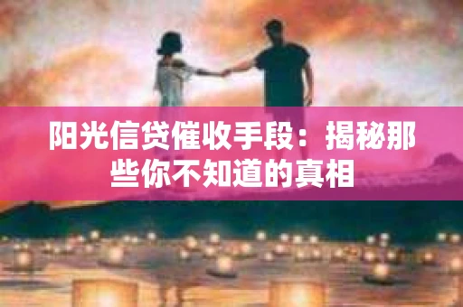 阳光信贷催收手段：揭秘那些你不知道的真相