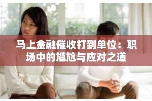 马上金融催收打到单位：职场中的尴尬与应对之道