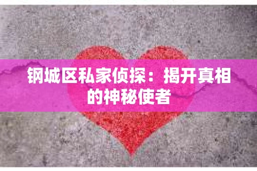 钢城区私家侦探：揭开真相的神秘使者